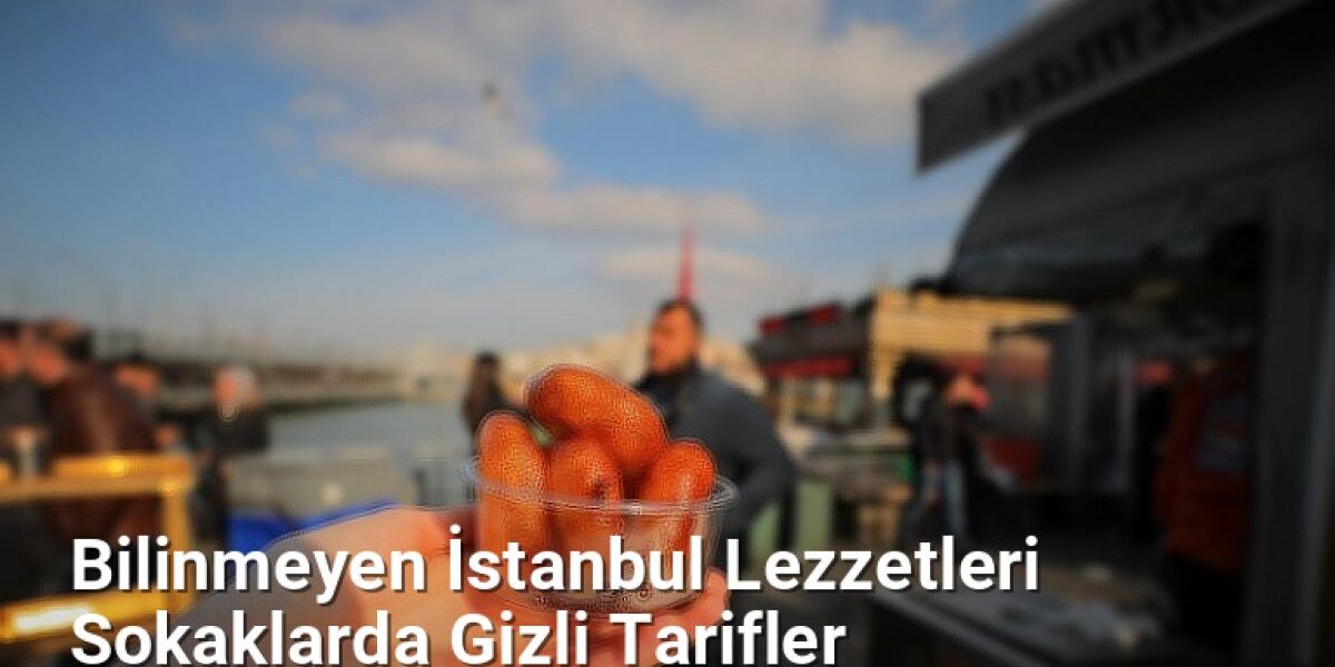 Bilinmeyen İstanbul Lezzetleri Sokaklarda Gizli Tarifler - istanbulradar.net.tc