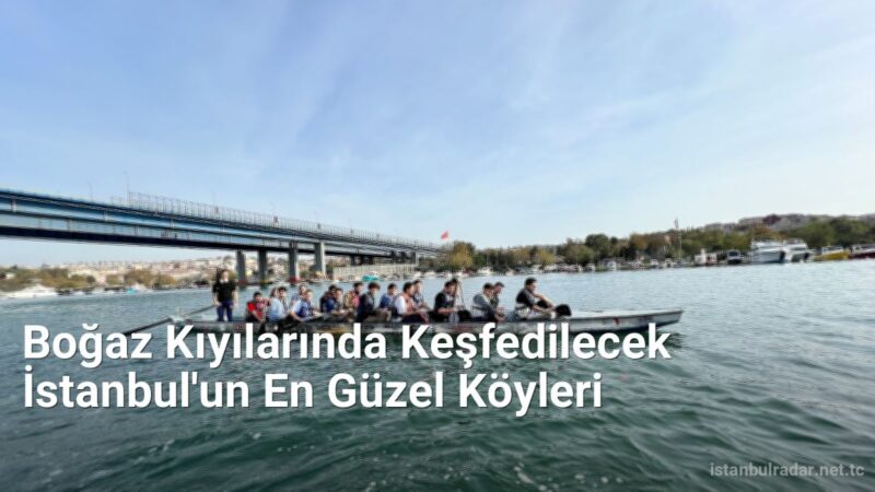 Boğaz Kıyılarında Keşfedilecek İstanbul'un En Güzel Köyleri - istanbulradar.net.tc