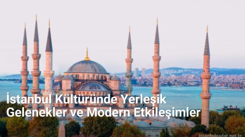 İstanbul Kültüründe Yerleşik Gelenekler ve Modern Etkileşimler - istanbulradar.net.tc