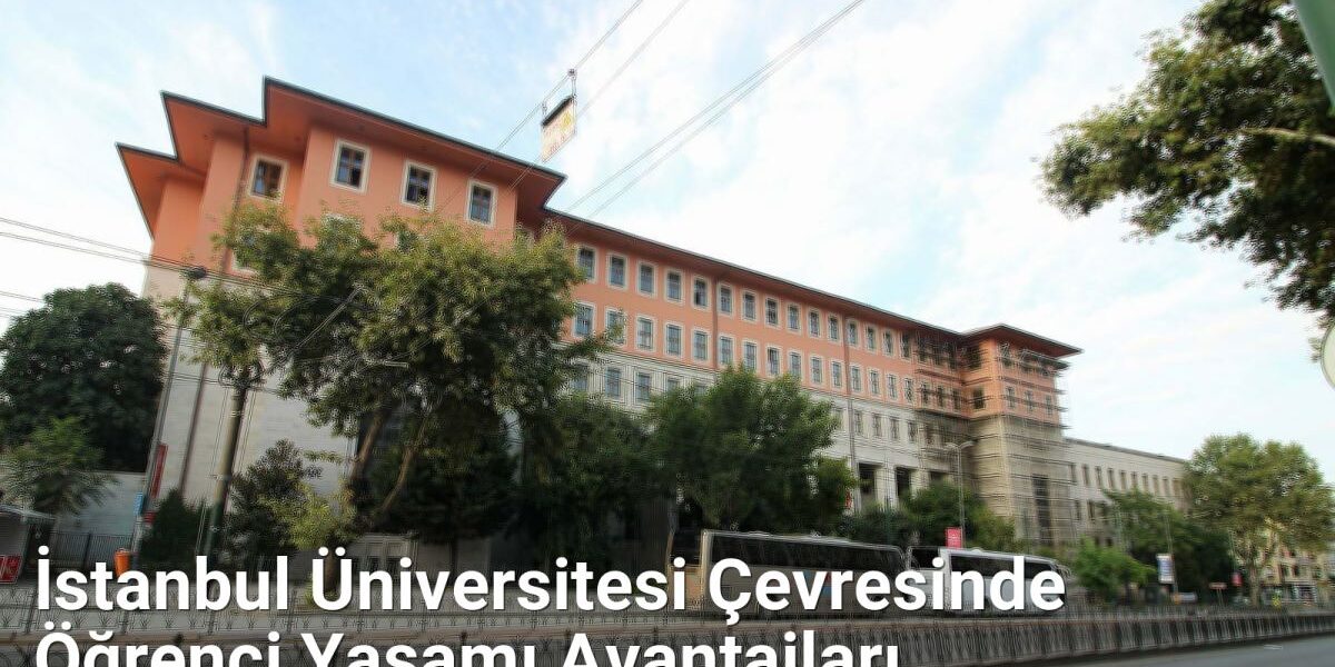 İstanbul Üniversitesi Çevresinde Öğrenci Yaşamı Avantajları - istanbulradar.net.tc