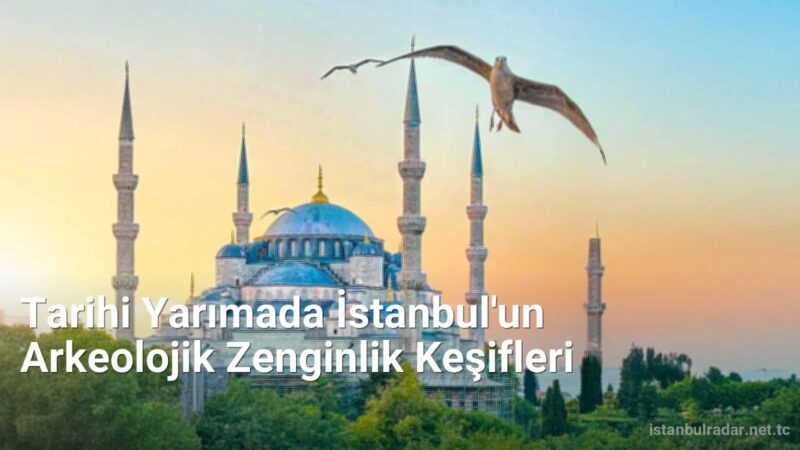 Tarihi Yarımada İstanbul'un Arkeolojik Zenginlik Keşifleri - istanbulradar.net.tc
