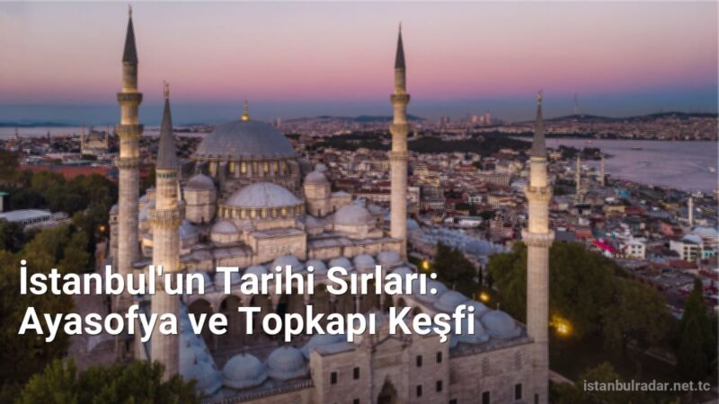 İstanbul'un Tarihi Sırları: Ayasofya ve Topkapı Keşfi - istanbulradar.net.tc