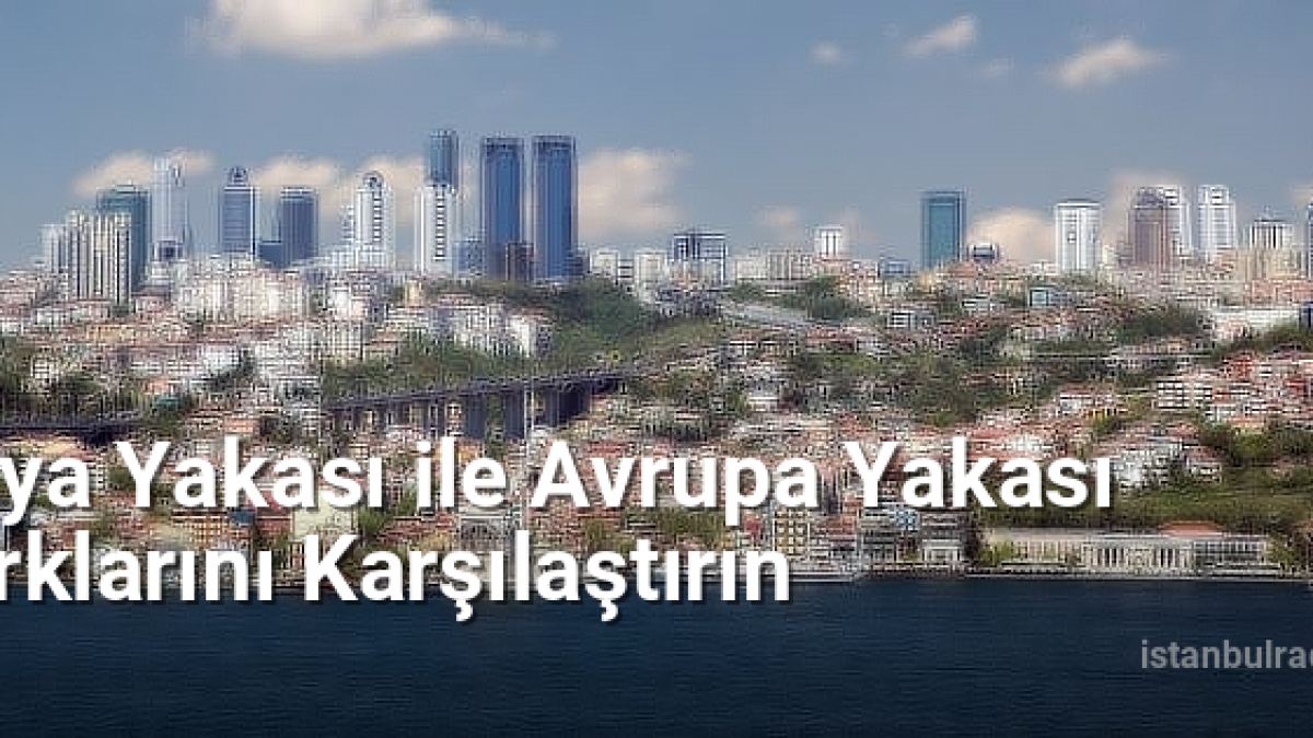 Asya Yakası ile Avrupa Yakası Farklarını Karşılaştırın - istanbulradar.net.tc