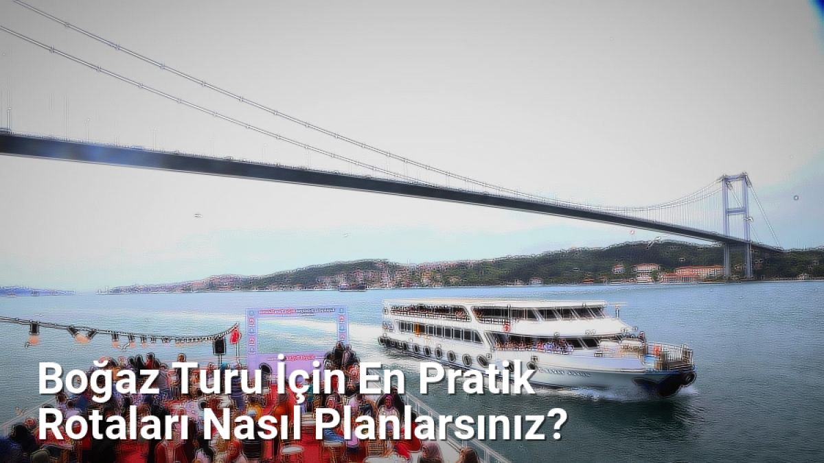 Boğaz Turu İçin En Pratik Rotaları Nasıl Planlarsınız? - istanbulradar.net.tc