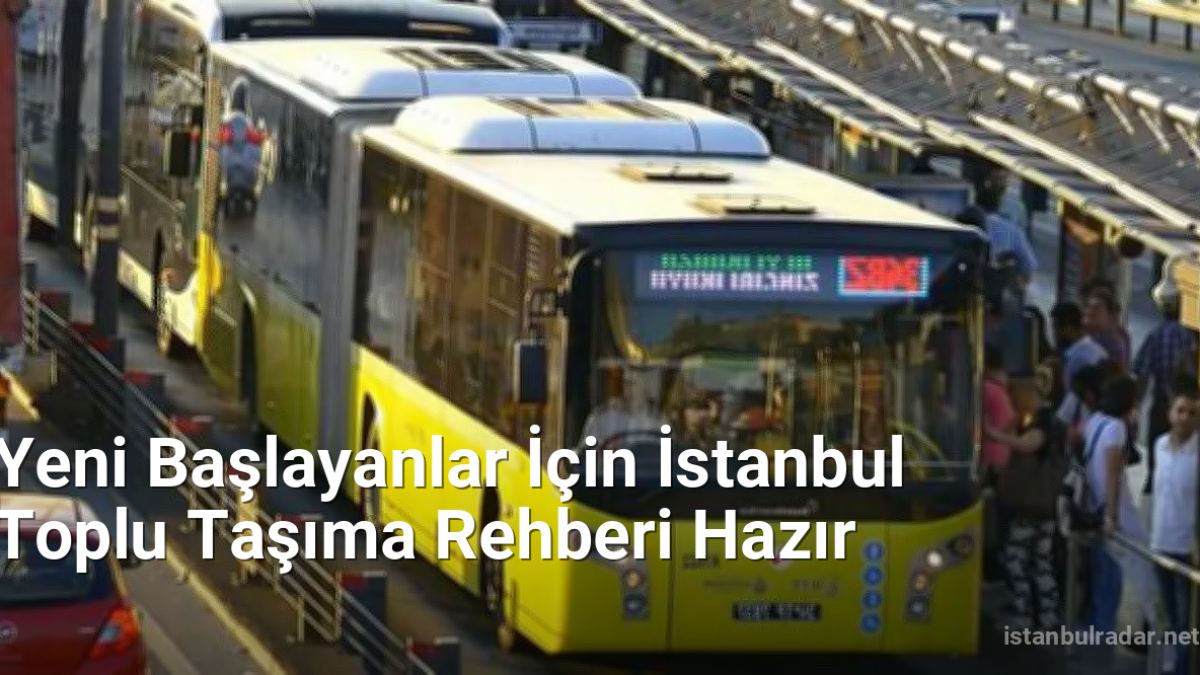 Yeni Başlayanlar İçin İstanbul Toplu Taşıma Rehberi Hazır - istanbulradar.net.tc