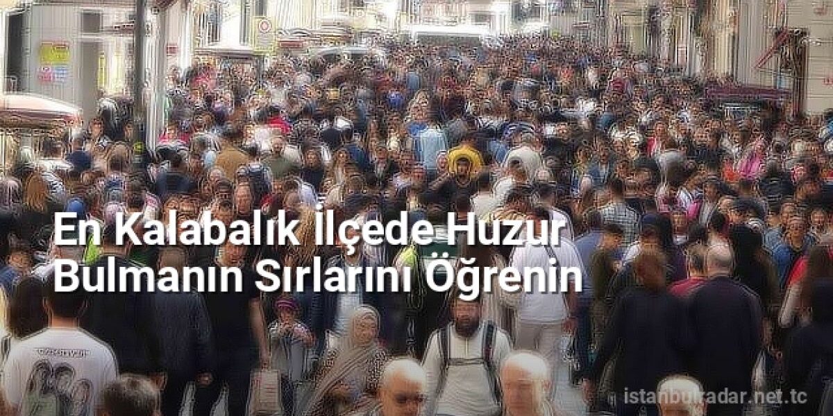 En Kalabalık İlçede Huzur Bulmanın Sırlarını Öğrenin - istanbulradar.net.tc