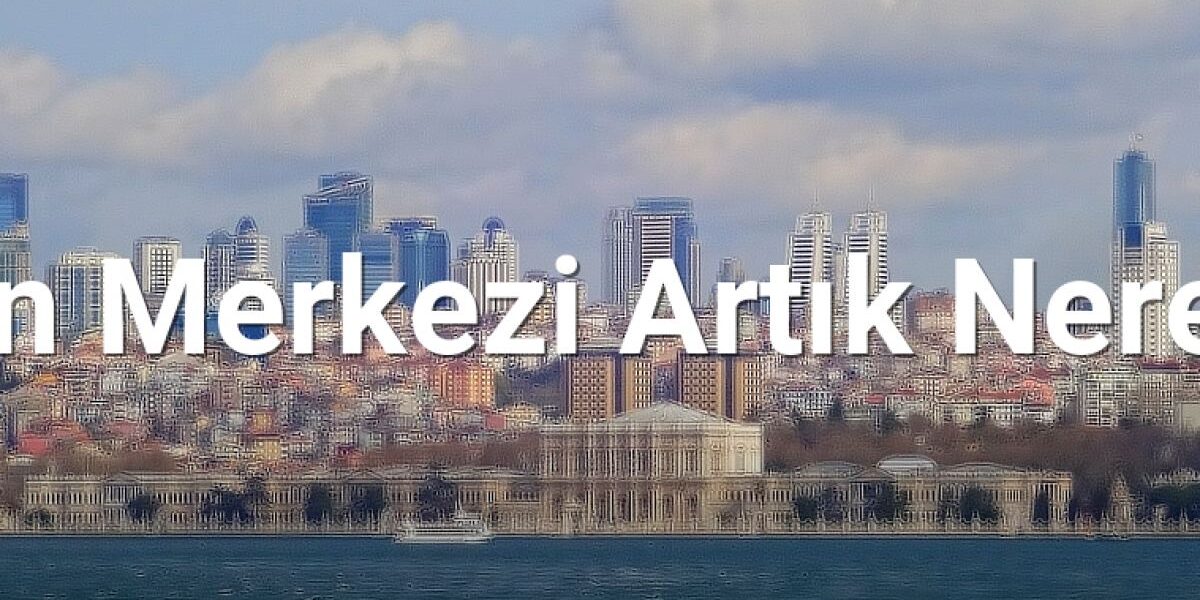 İstanbul'un Merkezi Artık Neresi? - istanbulradar.net.tc