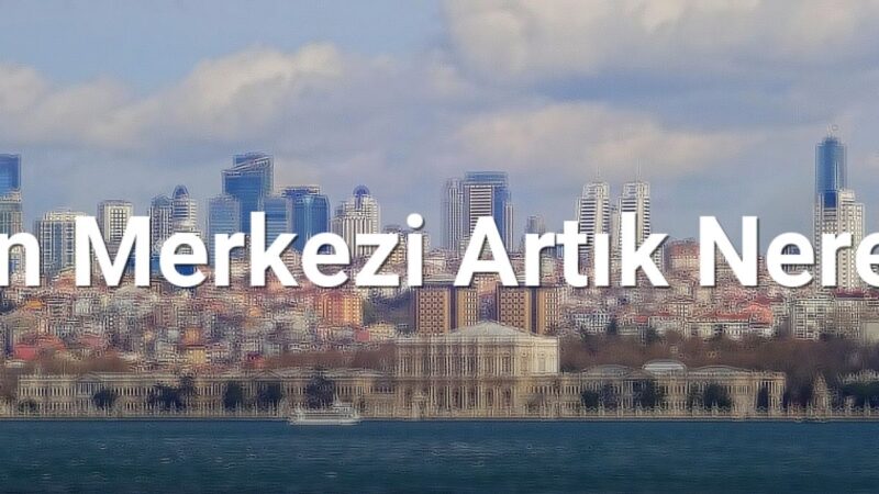 İstanbul'un Merkezi Artık Neresi? - istanbulradar.net.tc